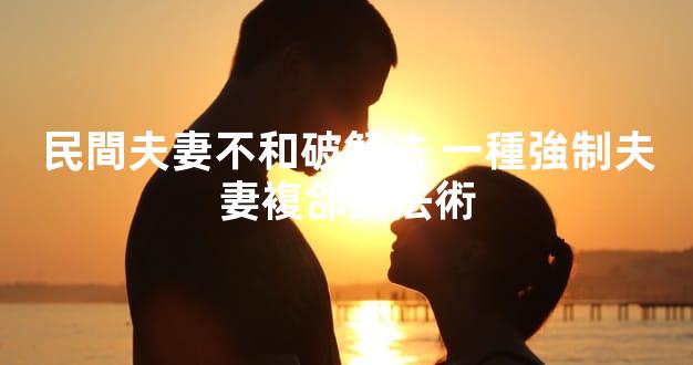 民間夫妻不和破解法 一種強制夫妻複郃的法術
